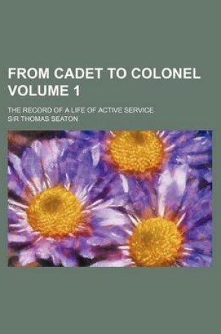 Cover of From Cadet to Colonel Volume 1; The Record of a Life of Active Service