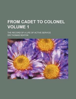 Book cover for From Cadet to Colonel Volume 1; The Record of a Life of Active Service