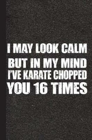 Cover of I May Looked Calm But in My Mind I've Karate Chopped You 16 Times