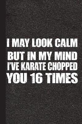 Book cover for I May Looked Calm But in My Mind I've Karate Chopped You 16 Times