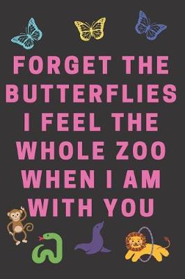 Book cover for Forget The Butterflies I Feel The Whole Zoo When I Am With You