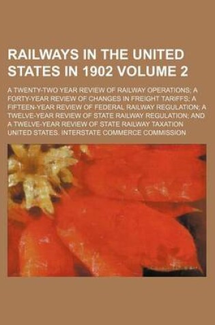 Cover of Railways in the United States in 1902; A Twenty-Two Year Review of Railway Operations; A Forty-Year Review of Changes in Freight Tariffs; A Fifteen-Year Review of Federal Railway Regulation; A Twelve-Year Review of State Railway Volume 2