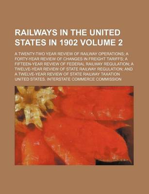 Book cover for Railways in the United States in 1902; A Twenty-Two Year Review of Railway Operations; A Forty-Year Review of Changes in Freight Tariffs; A Fifteen-Year Review of Federal Railway Regulation; A Twelve-Year Review of State Railway Volume 2