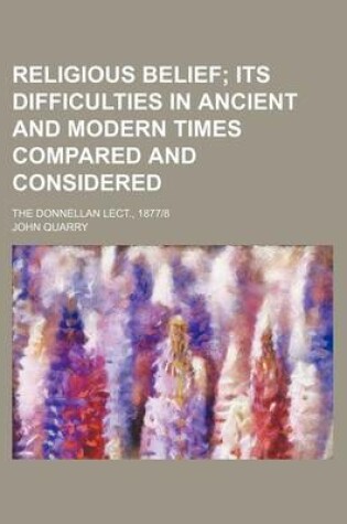 Cover of Religious Belief; Its Difficulties in Ancient and Modern Times Compared and Considered. the Donnellan Lect., 1877-8