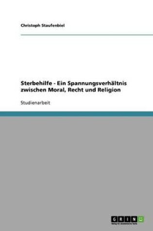 Cover of Sterbehilfe - Ein Spannungsverhaltnis zwischen Moral, Recht und Religion