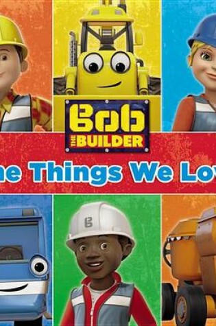 Cover of Bob the Builder: The Things We Love!