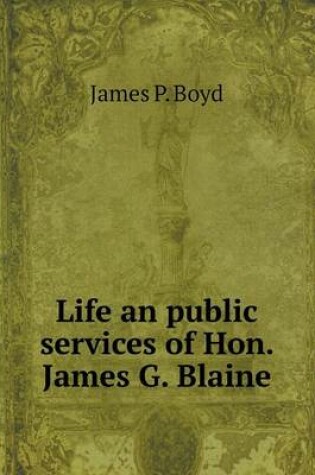 Cover of Life an public services of Hon. James G. Blaine