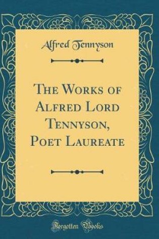 Cover of The Works of Alfred Lord Tennyson, Poet Laureate (Classic Reprint)