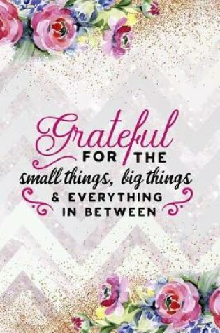 Cover of Grateful For The Small Things, Big Things And Everything In Between