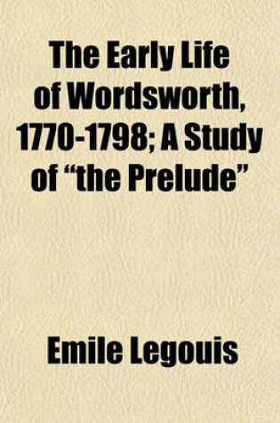 Cover of The Early Life of Wordsworth, 1770-1798; A Study of "The Prelude"
