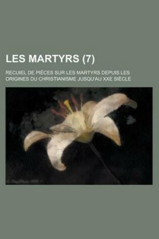 Cover of Les Martyrs; Recuiel de Pieces Sur Les Martyrs Depuis Les Origines Du Christianisme Jusqu'au Xxe Siecle (7 )