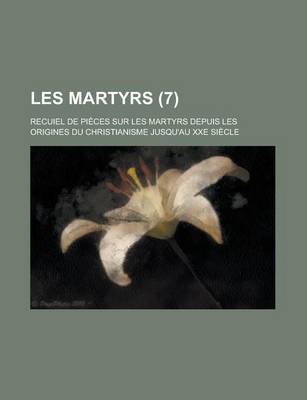 Book cover for Les Martyrs; Recuiel de Pieces Sur Les Martyrs Depuis Les Origines Du Christianisme Jusqu'au Xxe Siecle (7 )