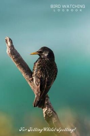 Cover of Bird Watching Logbook - For Jotting Whilst Spotting! - 120 Pages 6x9