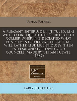 Book cover for A Pleasant Enterlude, Intituled, Like Will to Like Quoth the Deuill to the Collier Wherin Is Declared What Punishments Followe Those That Will Rather Liue Licentiously