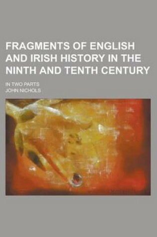 Cover of Fragments of English and Irish History in the Ninth and Tenth Century; In Two Parts