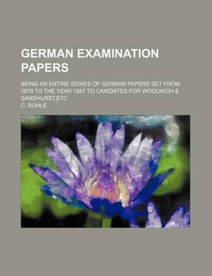 Book cover for German Examination Papers; Being an Entire Series of German Papers Set from 1879 to the Year 1881 to Canidates for Woolwich & Sandhurst, Etc