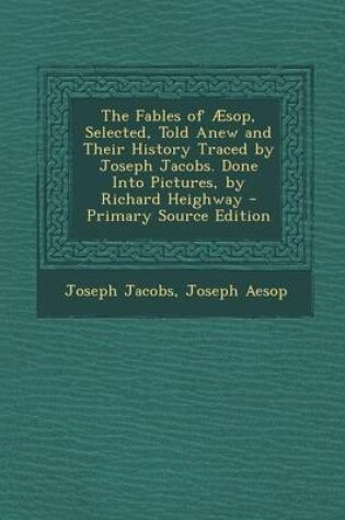 Cover of The Fables of Aesop, Selected, Told Anew and Their History Traced by Joseph Jacobs. Done Into Pictures, by Richard Heighway - Primary Source Edition