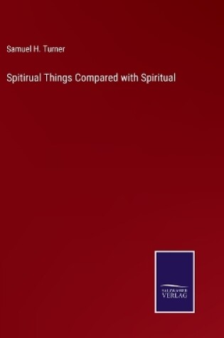 Cover of Spitirual Things Compared with Spiritual