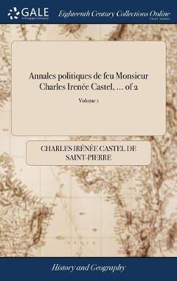 Book cover for Annales Politiques de Feu Monsieur Charles Iren e Castel, ... of 2; Volume 1