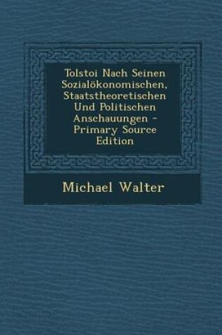 Cover of Tolstoi Nach Seinen Sozialokonomischen, Staatstheoretischen Und Politischen Anschauungen - Primary Source Edition