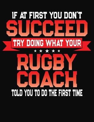 Book cover for If At First You Don't Succeed Try Doing What Your Rugby Coach Told You To Do The First Time