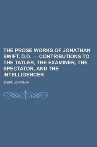 Cover of The Prose Works of Jonathan Swift, D.D. - Contributions to the Tatler, the Examiner, the Spectator, and the Intelligencer Volume 09