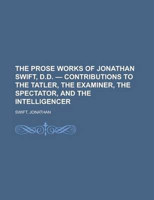 Book cover for The Prose Works of Jonathan Swift, D.D. - Contributions to the Tatler, the Examiner, the Spectator, and the Intelligencer Volume 09