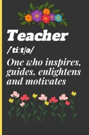 Cover of Teacher /ˈtiːtƩƏ/ One Who Inspires, Guide, Enlightens and Motivates