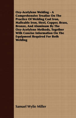 Cover of Oxy-Acetylene Welding - A Comprehensive Treatise On The Practice Of Welding Cast Iron, Malleable Iron, Steel, Copper, Brass, Bronze, And Aluminum By The Oxy-Acetylene Methods, Together With Concise Information On The Equipment Required For Both Welding