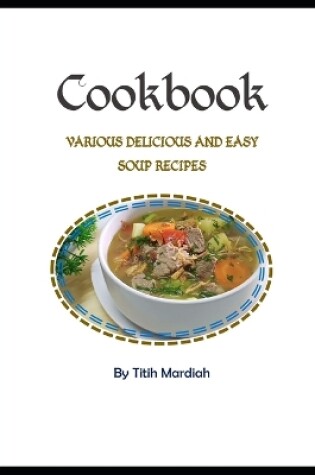 Cover of Cookbook - Various Delicious and Easy Soup Recipes