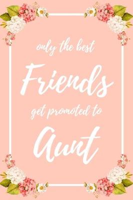 Book cover for Only the Best Friends Get Promoted To Aunt