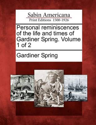 Book cover for Personal Reminiscences of the Life and Times of Gardiner Spring. Volume 1 of 2