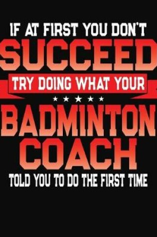 Cover of If At First You Don't Succeed Try Doing What Your Badminton Coach Told You To Do The First Time