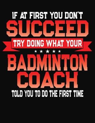 Book cover for If At First You Don't Succeed Try Doing What Your Badminton Coach Told You To Do The First Time