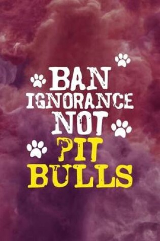 Cover of Ban Ignorance Not Pit Bulls