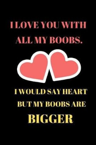 Cover of I Love You With All My Boobs I Would Say Heart But My Boobs Are Bigger