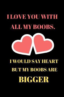 Book cover for I Love You With All My Boobs I Would Say Heart But My Boobs Are Bigger