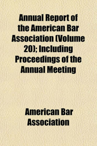 Cover of Annual Report of the American Bar Association (Volume 20); Including Proceedings of the Annual Meeting