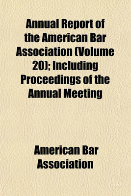 Book cover for Annual Report of the American Bar Association (Volume 20); Including Proceedings of the Annual Meeting