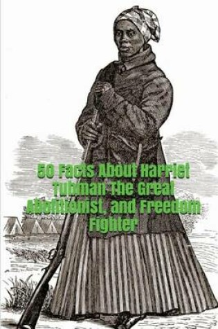 Cover of 50 Facts about Harriet Tubman the Great Abolitionist, and Freedom Fighter