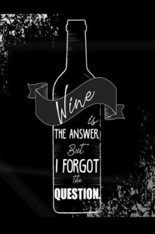 Cover of Wine Is The Answer But I Forgot The Question
