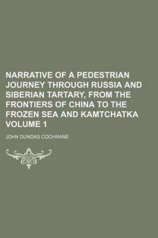 Cover of Narrative of a Pedestrian Journey Through Russia and Siberian Tartary, from the Frontiers of China to the Frozen Sea and Kamtchatka Volume 1