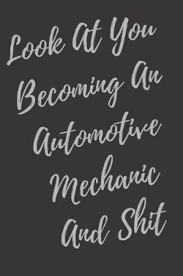 Book cover for Look At You Becoming An Automotive Mechanic And Shit