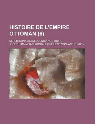 Book cover for Histoire de L'Empire Ottoman; Depuis Son Origine Jusqu'a Nos Jours (6)