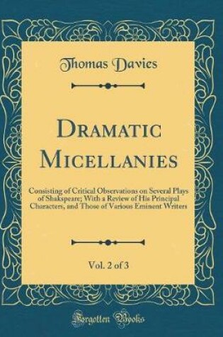 Cover of Dramatic Micellanies, Vol. 2 of 3: Consisting of Critical Observations on Several Plays of Shakspeare; With a Review of His Principal Characters, and Those of Various Eminent Writers (Classic Reprint)