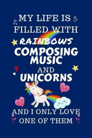 Cover of My Life Is Filled With Rainbows Compose Music And Unicorns And I Only Love One Of Them