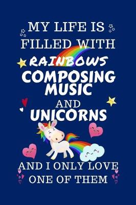 Book cover for My Life Is Filled With Rainbows Compose Music And Unicorns And I Only Love One Of Them