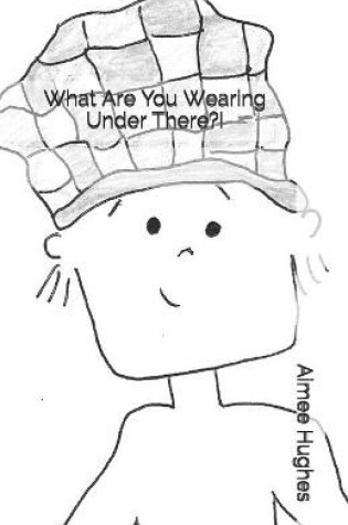 Cover of What Are You Wearing Under There?!