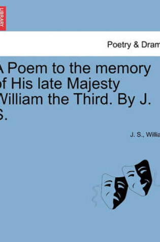 Cover of A Poem to the Memory of His Late Majesty William the Third. by J. S.