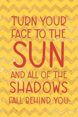 Book cover for Turn Your Face To The Sun And All Of The Shadows Fall Behind You